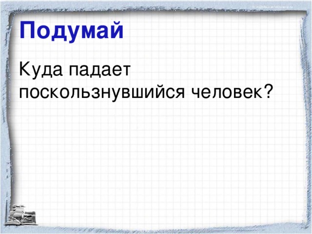 Подумай Куда падает поскользнувшийся человек?