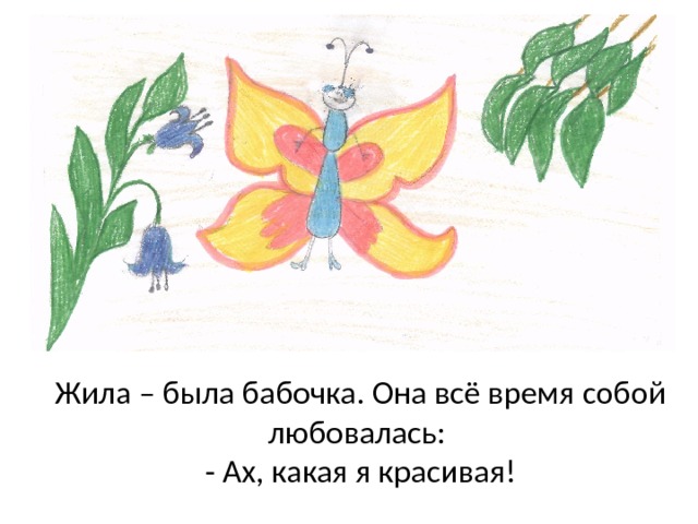 Жила – была бабочка. Она всё время собой любовалась:  - Ах, какая я красивая! 