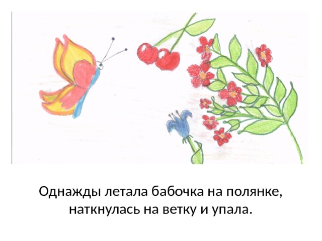 Однажды летала бабочка на полянке, наткнулась на ветку и упала. 