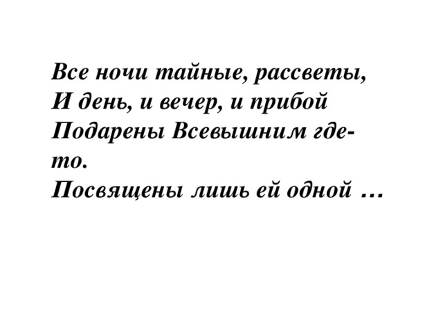 Все ночи тайные, рассветы, И день, и вечер, и прибой Подарены Всевышним где-то. Посвящены лишь ей одной … 