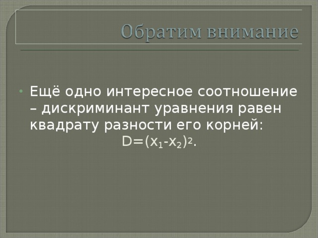 Ещё одно интересное соотношение – дискриминант уравнения равен квадрату разности его корней: D=(x 1 -x 2 ) 2 . 