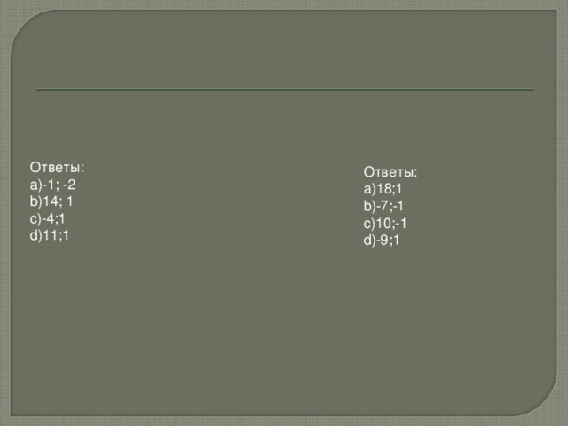 Ответы: -1; -2 14; 1 -4;1 11;1 Ответы: 18;1 -7;-1 10;-1 -9;1 