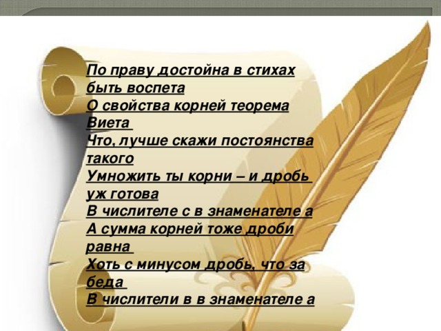 По праву достойна в стихах быть воспета О свойства корней теорема Виета Что, лучше скажи постоянства такого Умножить ты корни – и дробь уж готова В числителе с в знаменателе а А сумма корней тоже дроби равна Хоть с минусом дробь, что за беда В числители в в знаменателе а 
