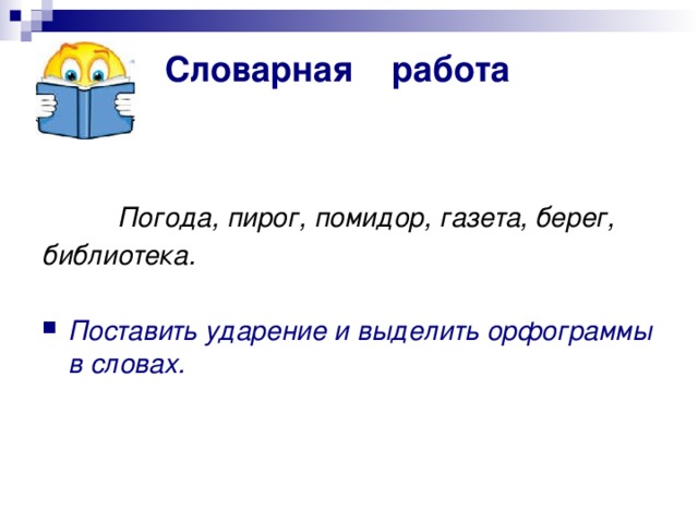 Словарная работа    Погода, пирог, помидор, газета, берег, библиотека.  Поставить ударение и выделить орфограммы в словах. 