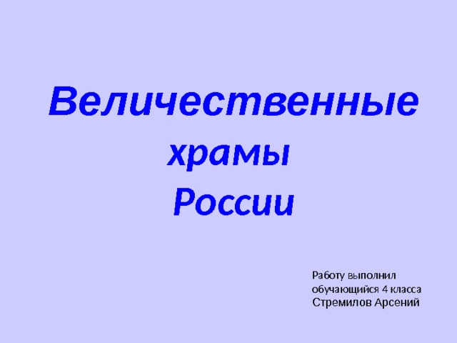 Величественные храмы России Работу выполнил обучающийся 4 класса Стремилов Арсений 