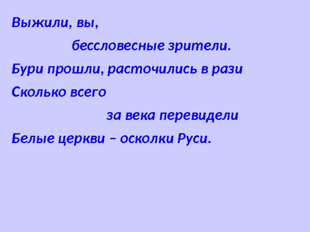 Выжили, вы,  бессловесные зрители. Бури прошли, расточились в рази Сколько всего  за века перевидели Белые церкви – осколки Руси.  