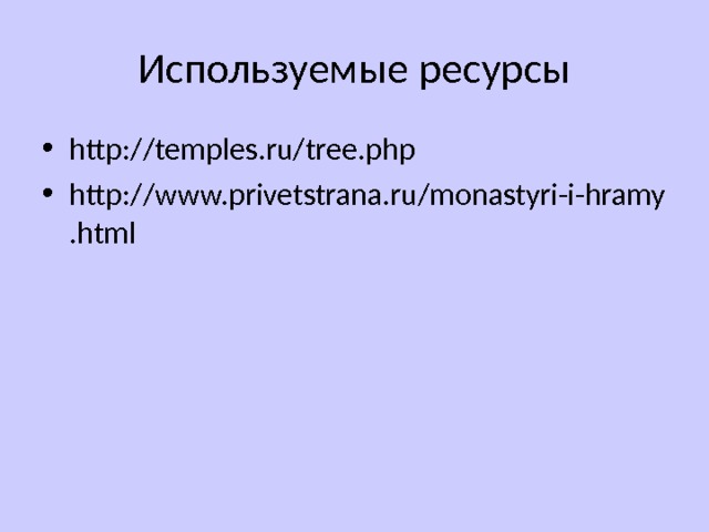 Используемые ресурсы http://temples.ru/tree.php http://www.privetstrana.ru/monastyri-i-hramy.html 