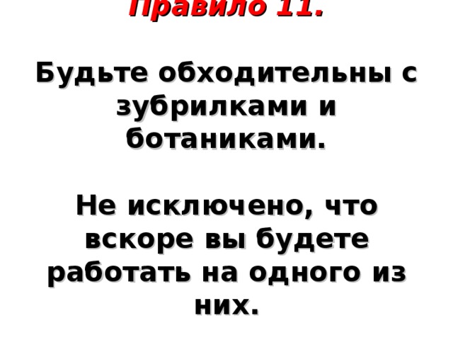 Правило 11.     Будьте обходительны с зубрилками и ботаниками.    Не исключено, что вскоре вы будете работать на одного из них.   