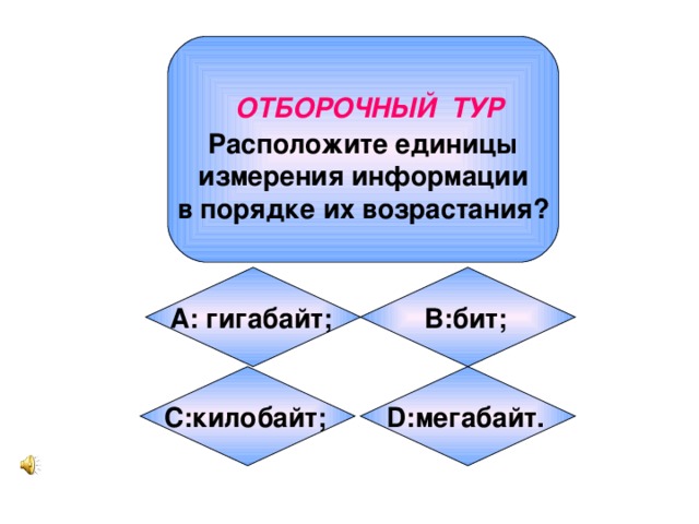 ОТБОРОЧНЫЙ ТУР Расположите единицы  измерения информации в порядке их возрастания? А: гигабайт;  B:бит;  C:килобайт;  D:мегабайт.