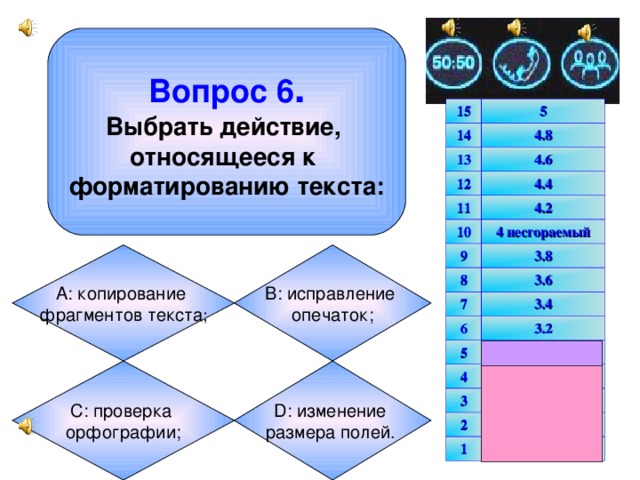 Вопрос 6 . Выбрать действие, относящееся к форматированию текста: 15 5 14 13 4.8 4.6 12 4.4 11 4.2 10 4 несгораемый 9 3.8 8 3.6 7 3.4 6 3.2 5 3 несгораемый 4 2.5 3 2 2 1.5 1 1 А: копирование фрагментов текста ; В: исправление опечаток; D: изменение размера полей.  С: проверка орфографии;