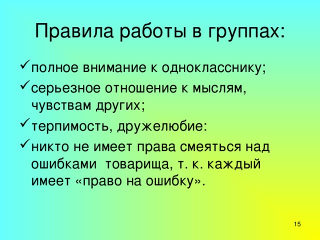 Правила работы в группах: полное внимание к однокласснику; серьезное отношение к мыслям, чувствам других; терпимость, дружелюбие: никто не имеет права смеяться над ошибками  товарища, т. к. каждый имеет «право на ошибку». 7 