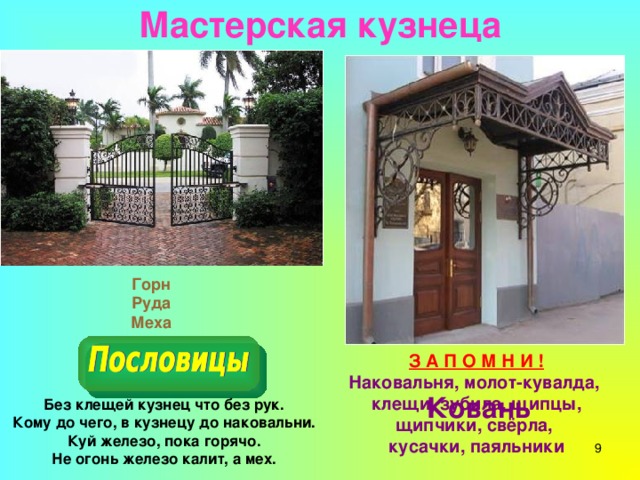 Мастерская кузнеца Инструменты Горн Руда Меха З А П О М Н И ! Наковальня, молот-кувалда, клещи, зубила, щипцы, щипчики, свёрла, кусачки, паяльники Ковань Без клещей кузнец что без рук. Кому до чего, в кузнецу до наковальни. Куй железо, пока горячо. Не огонь железо калит, а мех. 7 