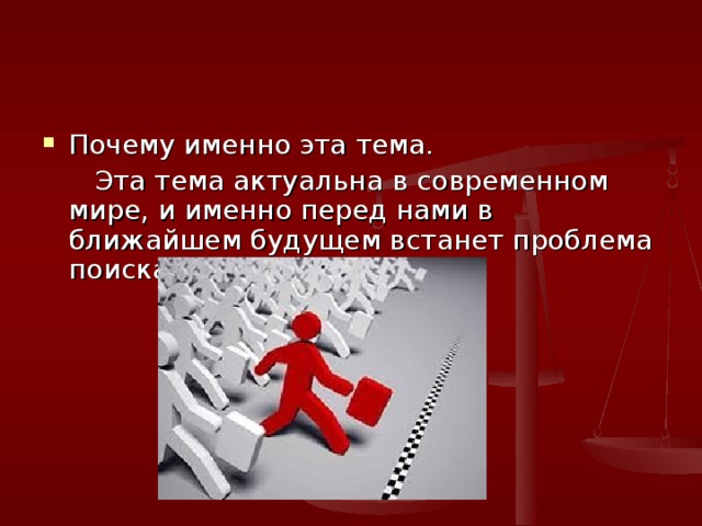 Почему именно эта тема.  Эта тема актуальна в современном мире, и именно перед нами в ближайшем будущем встанет проблема поиска работы. 