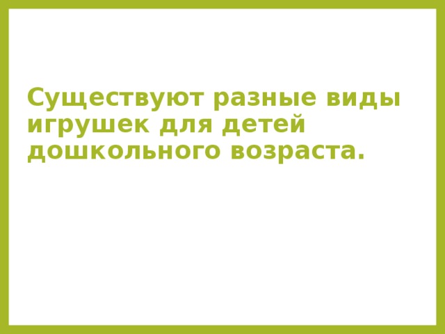 Существуют разные виды игрушек для детей дошкольного возраста.    