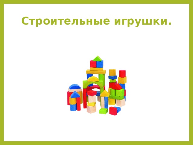 Строительные игрушки.  