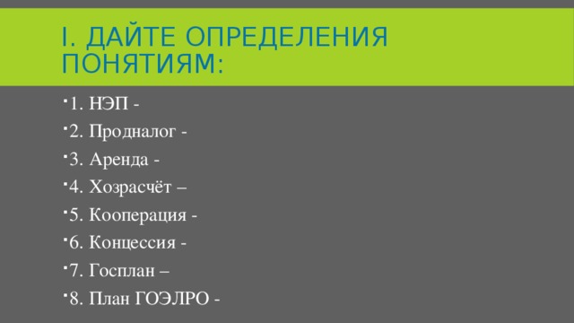 I. Дайте определения понятиям: 1. НЭП - 2. Продналог - 3. Аренда - 4. Хозрасчёт – 5. Кооперация - 6. Концессия - 7. Госплан – 8. План ГОЭЛРО - 