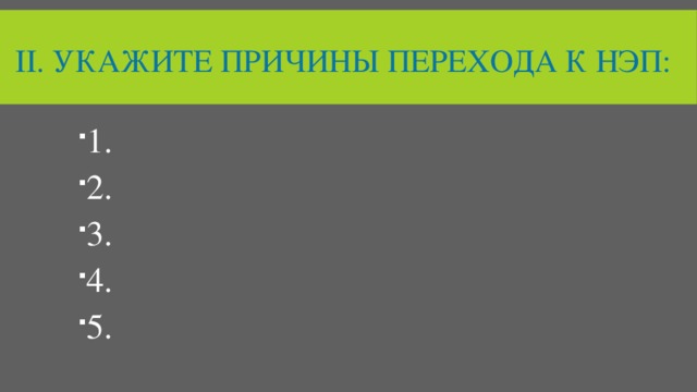 II. Укажите причины перехода к Нэп: 1. 2. 3. 4. 5. 