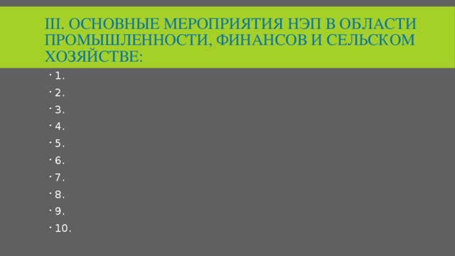 III. Основные мероприятия нэп в области промышленности, финансов и сельском хозяйстве: 1. 2. 3. 4. 5. 6. 7. 8. 9. 10. 