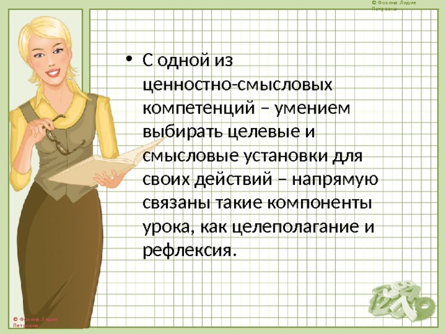 С одной из ценностно-смысловых компетенций – умением выбирать целевые и смысловые установки для своих действий – напрямую связаны такие компоненты урока, как целеполагание и рефлексия. 