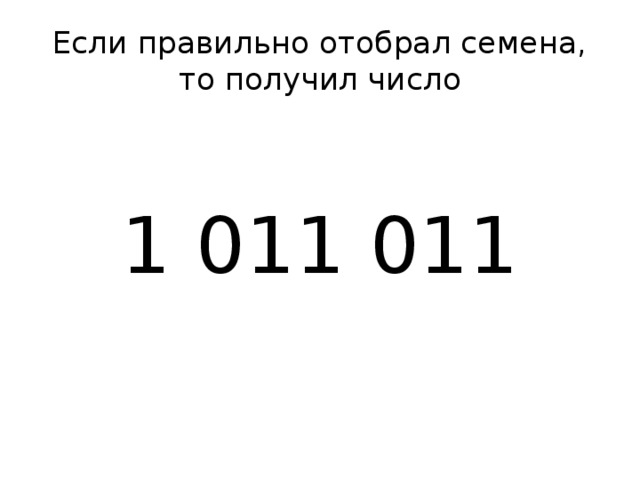 Если правильно отобрал семена, то получил число 1 011 011 