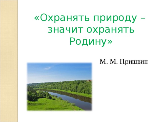 «Охранять природу – значит охранять Родину»  М. М. Пришвин