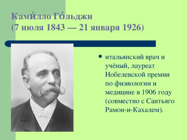 Ками́лло Го́льджи  (7 июля 1843 — 21 января 1926) итальянский врач и учёный, лауреат Нобелевской премии по физиологии и медицине в 1906 году (совместно с Сантьяго Рамон-и-Кахалем). 