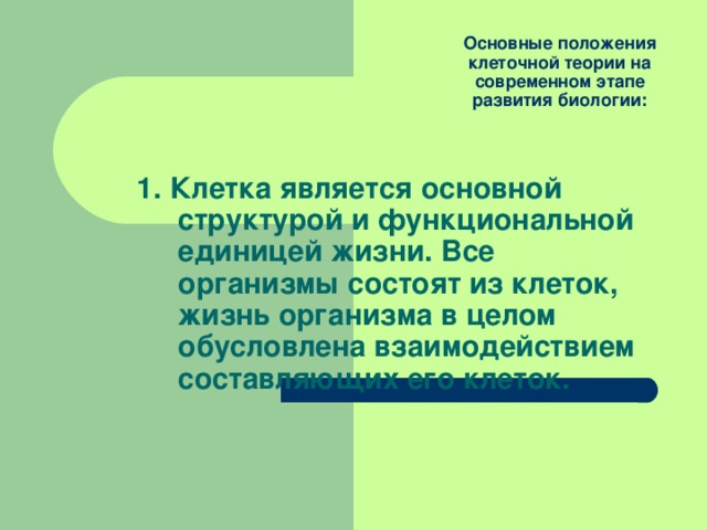 Основные положения клеточной теории на современном этапе развития биологии: 1. Клетка является основной структурой и функциональной единицей жизни. Все организмы состоят из клеток, жизнь организма в целом обусловлена взаимодействием составляющих его клеток. 