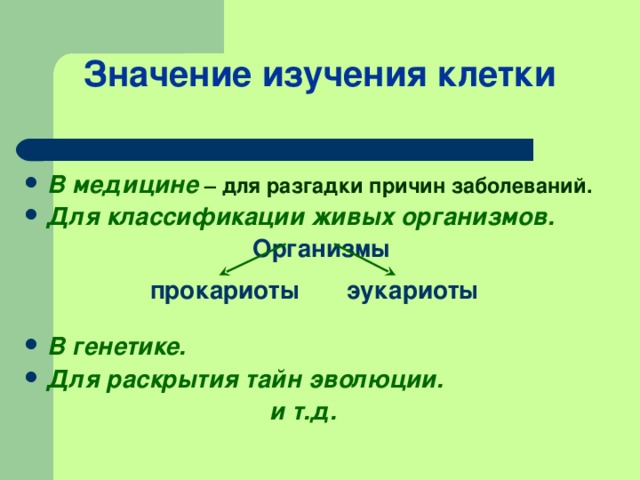 Значение изучения клетки В медицине – для разгадки причин заболеваний. Для классификации живых организмов.   Организмы   В генетике. Для раскрытия тайн эволюции.  и т.д. прокариоты эукариоты 