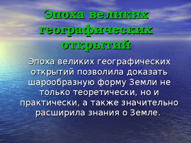 Эпоха великих географических открытий  Эпоха великих географических открытий позволила доказать шарообразную форму Земли не только теоретически, но и практически, а также значительно расширила знания о Земле. 