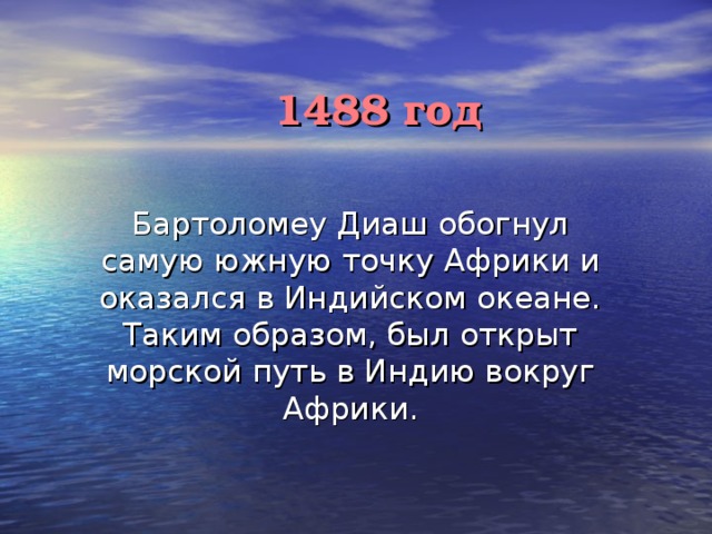 1488 год Бартоломеу Диаш обогнул самую южную точку Африки и оказался в Индийском океане. Таким образом, был открыт морской путь в Индию вокруг Африки. 