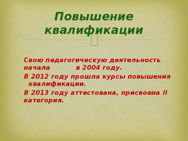 Повышение квалификации  Свою педагогическую деятельность начала в 2004 году. В 2012 году прошла курсы повышения квалификации. В 2013 году аттестована, присвоена II категория. 