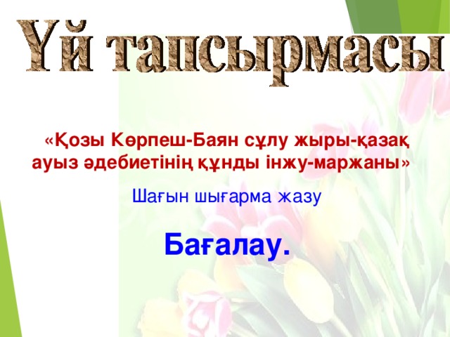 «Қозы Көрпеш-Баян сұлу жыры-қазақ ауыз әдебиетінің құнды інжу-маржаны»  Шағын шығарма жазу Бағалау. 