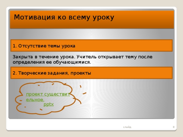 Мотивация ко всему уроку 1. Отсутствие темы урока Закрыта в течение урока. Учитель открывает тему после определения ее обучающимися. 2. Творческие задания, проекты  слайд 