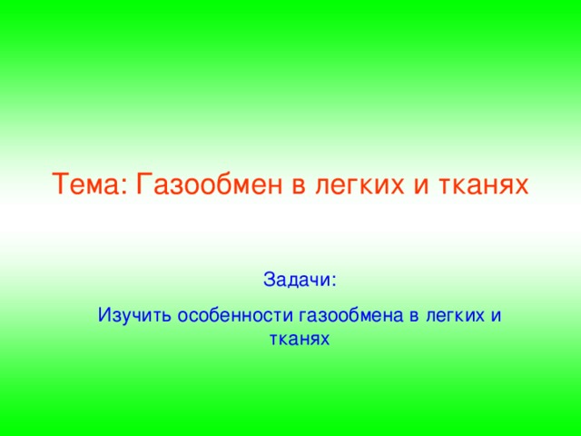 Тема: Газообмен в легких и тканях Задачи: Изучить особенности газообмена в легких и тканях 