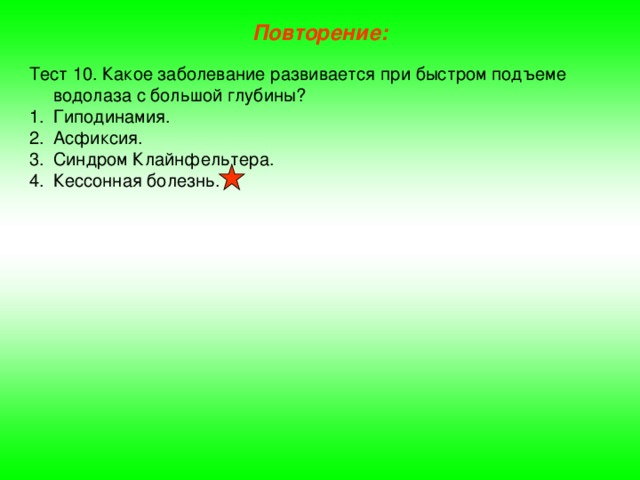 Повторение: Тест 10. Какое заболевание развивается при быстром подъеме водолаза с большой глубины? Гиподинамия. Асфиксия. Синдром Клайнфельтера. Кессонная болезнь. 