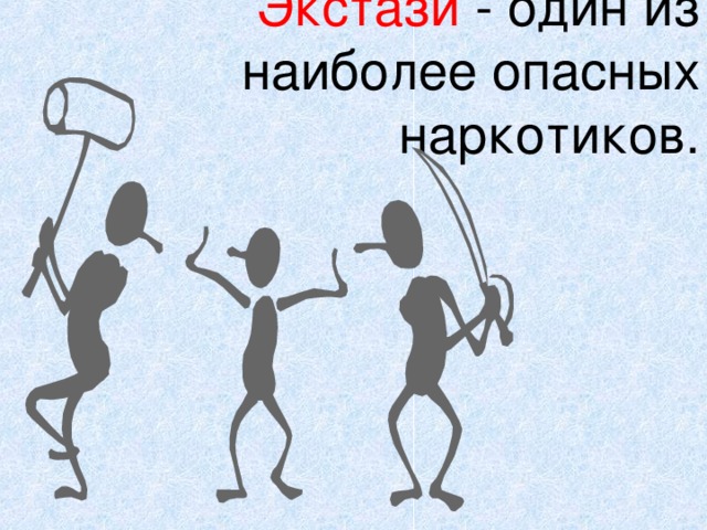 Экстази - один из  наиболее опасных наркотиков. 