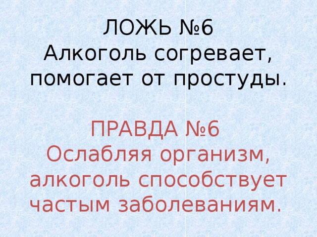 ЛОЖЬ №6 Алкоголь согревает, помогает от простуды. ПРАВДА №6 Ослабляя организм, алкоголь способствует частым заболеваниям.  