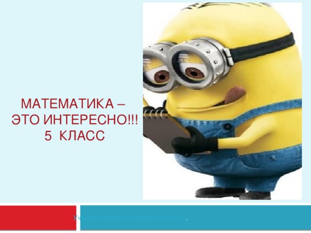 Математика –  это интересно!!!  5 класс Учитель математики Решетникова А.Б .