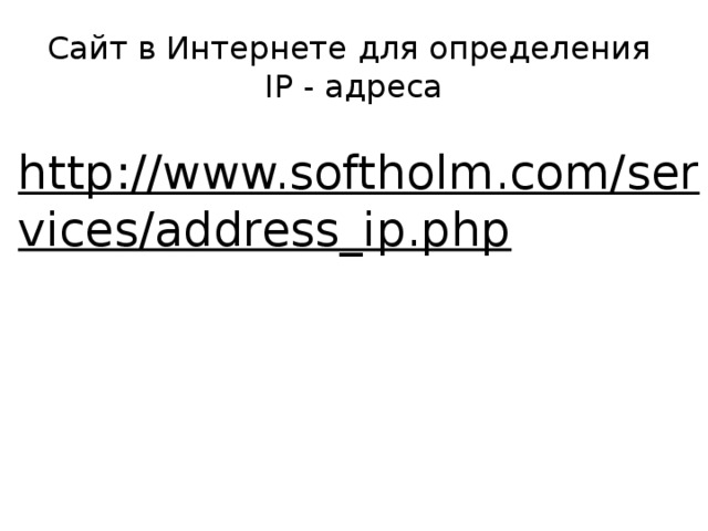 Сайт в Интернете для определения  IP - адреса http://www.softholm.com/services/address_ip.php  