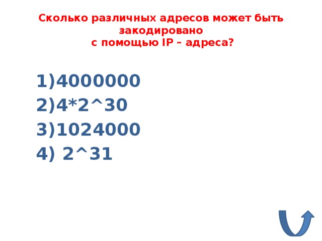 Сколько различных адресов может быть закодировано  c помощью IP – адреса? 1)4000000 2)4*2^30 3)1024000 4) 2^31 