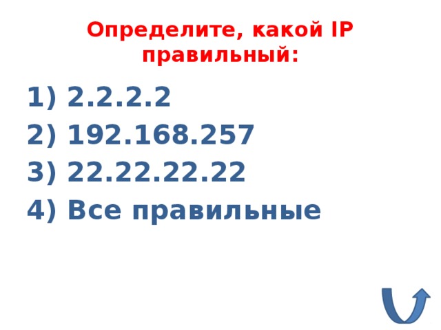 Определите, какой IP правильный: 1) 2.2.2.2 2) 192.168.257 3) 22.22.22.22 4) Все правильные 