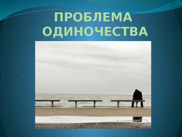 ПРОБЛЕМА ОДИНОЧЕСТВА 