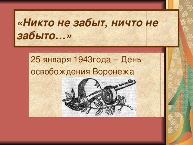«Никто не забыт, ничто не забыто…»  25 января 1943года – День освобождения Воронежа 