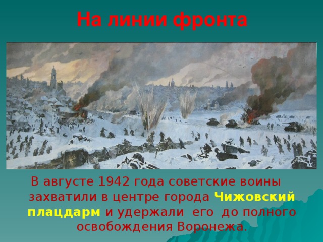 На линии фронта В августе 1942 года советские воины захватили в центре города Чижовский плацдарм  и удержали его до полного освобождения Воронежа. 