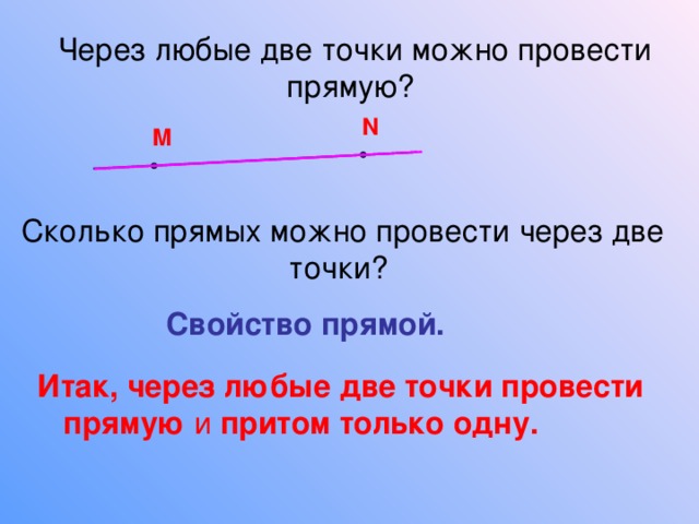 Через любые две точки можно провести прямую? N M Сколько прямых можно провести через две точки? C войство прямой.  Итак, через любые две точки провести прямую и притом только одну. 