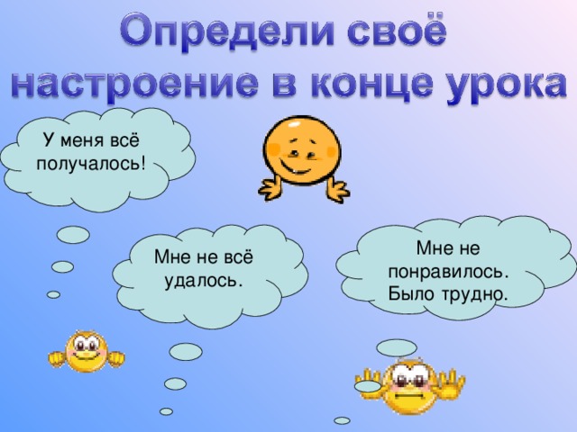 У меня всё получалось! Мне не понравилось. Было трудно. Мне не всё удалось. 