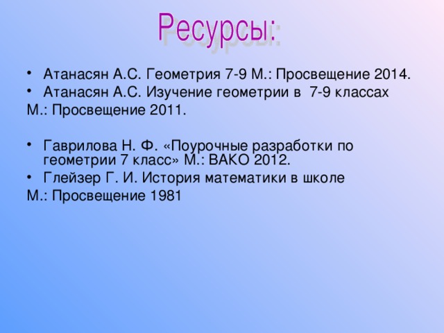 Атанасян А.С. Геометрия 7-9 М.: Просвещение 2014. Атанасян А.С. Изучение геометрии в 7-9 классах М.: Просвещение 2011. Гаврилова Н. Ф. «Поурочные разработки по геометрии 7 класс» М.: ВАКО 2012. Глейзер Г. И. История математики в школе М.: Просвещение 1981 