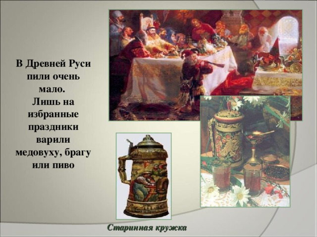 В Древней Руси пили очень мало. Лишь на избранные праздники варили медовуху, брагу или пиво Старинная кружка 