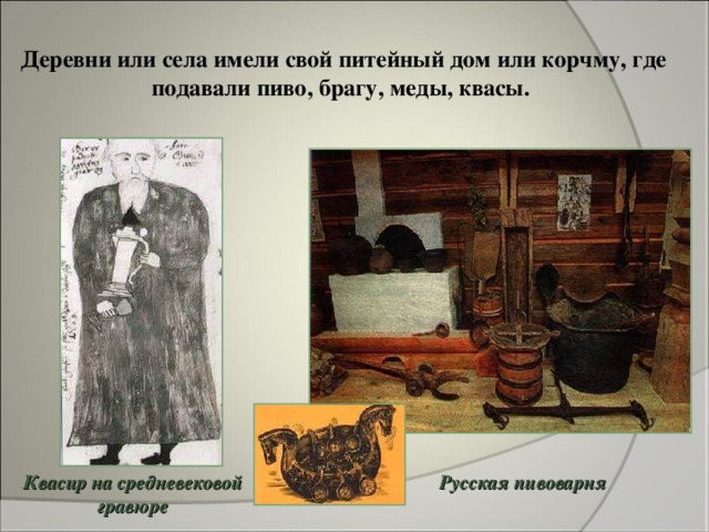 Деревни или села имели свой питейный дом или корчму, где подавали пиво, брагу, меды, квасы. Русская пивоварня Квасир на средневековой гравюре 