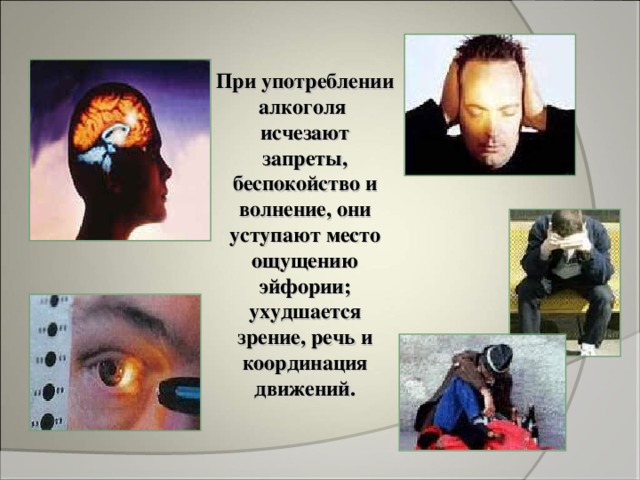 При употреблении алкоголя исчезают запреты, беспокойство и волнение, они уступают место ощущению эйфории; ухудшается зрение, речь и координация движений. 
